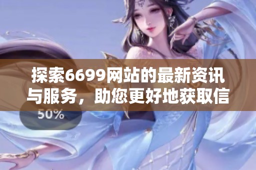 探索6699网站的最新资讯与服务，助您更好地获取信息资源