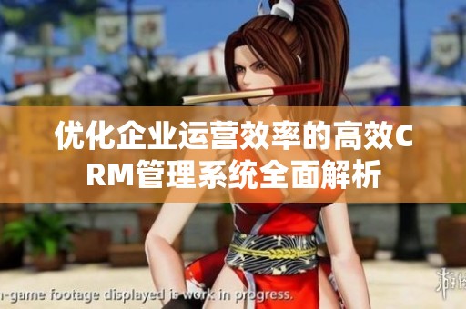 优化企业运营效率的高效CRM管理系统全面解析