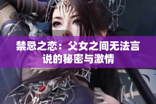 禁忌之恋：父女之间无法言说的秘密与激情