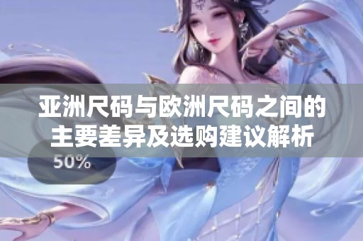 亚洲尺码与欧洲尺码之间的主要差异及选购建议解析