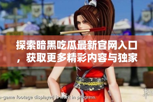 探索暗黑吃瓜最新官网入口，获取更多精彩内容与独家资讯！