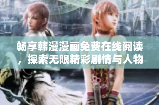 畅享韩漫漫画免费在线阅读，探索无限精彩剧情与人物设定