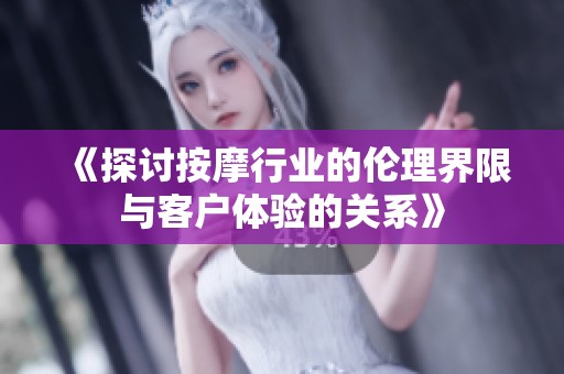 《探讨按摩行业的伦理界限与客户体验的关系》