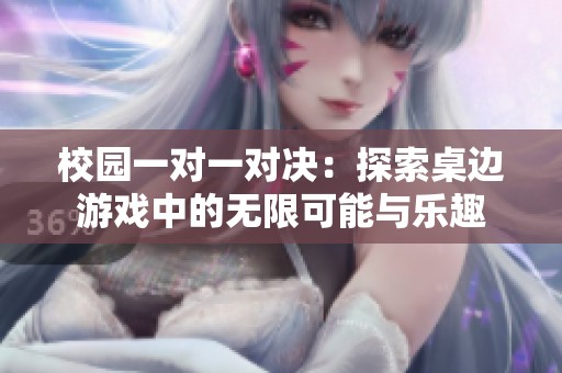 校园一对一对决：探索桌边游戏中的无限可能与乐趣