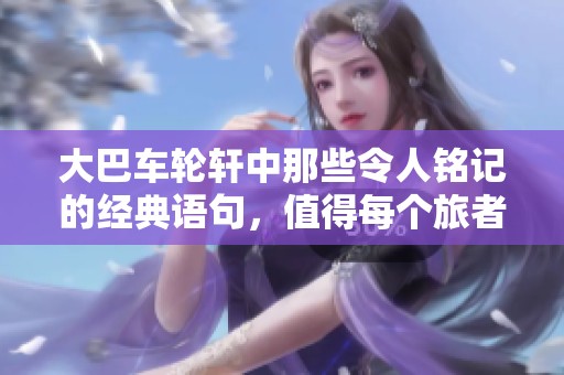 大巴车轮轩中那些令人铭记的经典语句，值得每个旅者深思与回味
