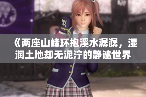 《两座山峰环抱溪水潺潺，湿润土地却无泥泞的静谧世界》