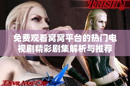 免费观看窝窝平台的热门电视剧精彩剧集解析与推荐