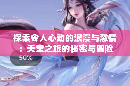 探索令人心动的浪漫与激情：天堂之旅的秘密与冒险