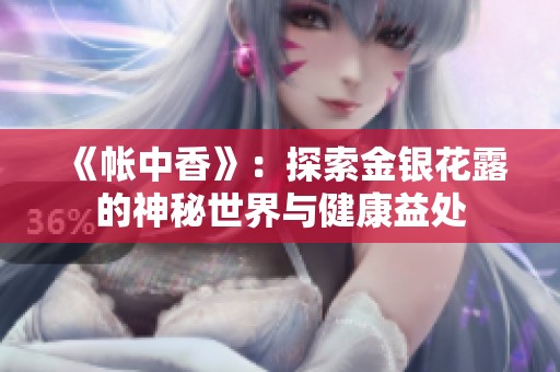 《帐中香》：探索金银花露的神秘世界与健康益处
