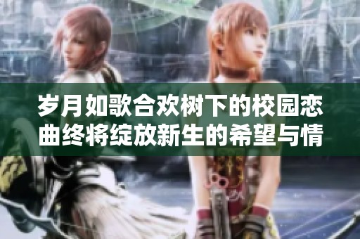 岁月如歌合欢树下的校园恋曲终将绽放新生的希望与情感