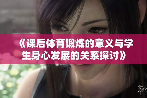 《课后体育锻炼的意义与学生身心发展的关系探讨》