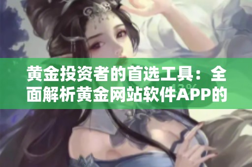 黄金投资者的首选工具：全面解析黄金网站软件APP的功能与优势