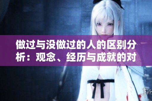 做过与没做过的人的区别分析：观念、经历与成就的对比