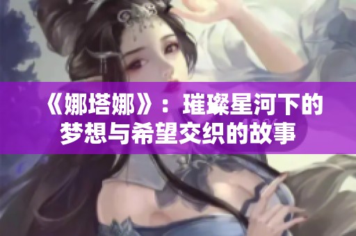 《娜塔娜》：璀璨星河下的梦想与希望交织的故事