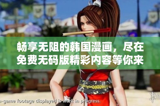 畅享无阻的韩国漫画，尽在免费无码版精彩内容等你来发现
