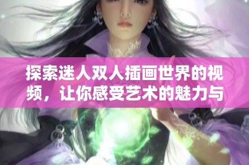 探索迷人双人插画世界的视频，让你感受艺术的魅力与情感的交融