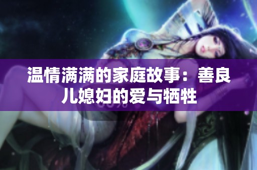 温情满满的家庭故事：善良儿媳妇的爱与牺牲