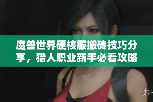 魔兽世界硬核服搬砖技巧分享，猎人职业新手必看攻略