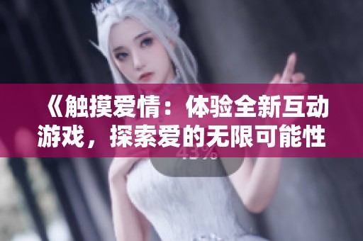 《触摸爱情：体验全新互动游戏，探索爱的无限可能性》