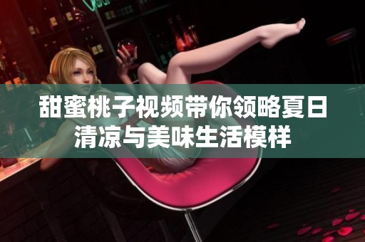 甜蜜桃子视频带你领略夏日清凉与美味生活模样