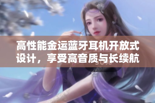 高性能金运蓝牙耳机开放式设计，享受高音质与长续航体验