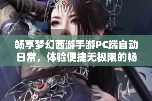 畅享梦幻西游手游PC端自动日常，体验便捷无极限的畅快之旅