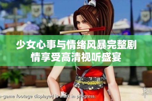 少女心事与情绪风暴完整剧情享受高清视听盛宴