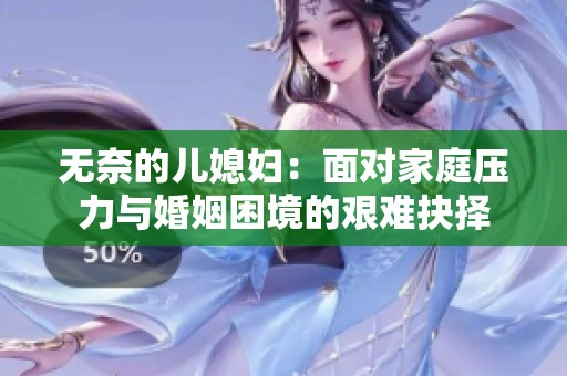 无奈的儿媳妇：面对家庭压力与婚姻困境的艰难抉择