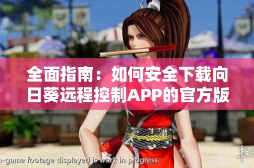 全面指南：如何安全下载向日葵远程控制APP的官方版本