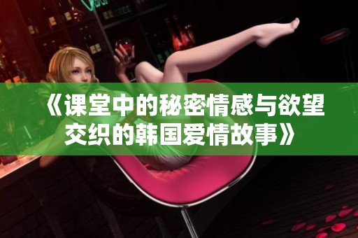 《课堂中的秘密情感与欲望交织的韩国爱情故事》