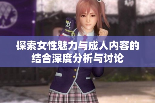探索女性魅力与成人内容的结合深度分析与讨论