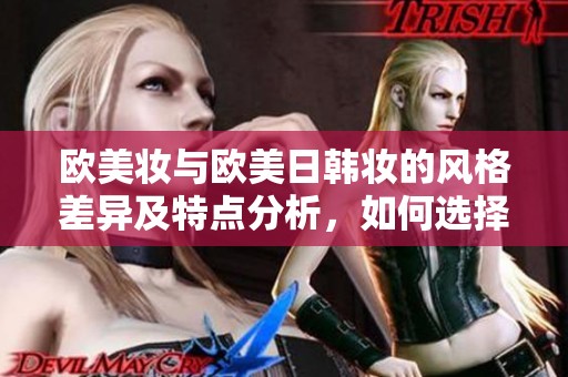 欧美妆与欧美日韩妆的风格差异及特点分析，如何选择适合自己的妆容