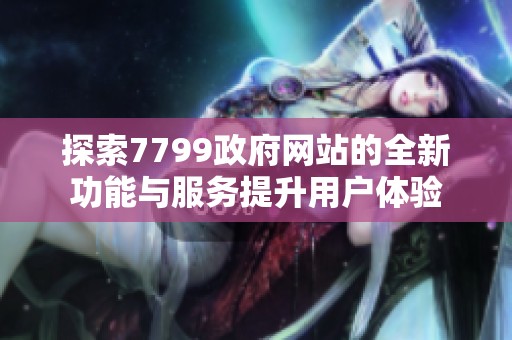 探索7799政府网站的全新功能与服务提升用户体验