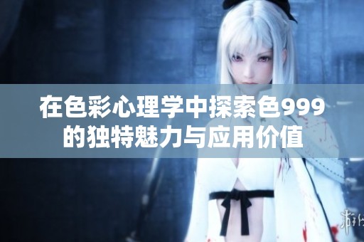 在色彩心理学中探索色999的独特魅力与应用价值