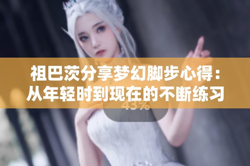 祖巴茨分享梦幻脚步心得：从年轻时到现在的不断练习与等待