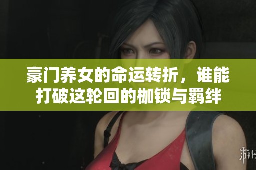 豪门养女的命运转折，谁能打破这轮回的枷锁与羁绊