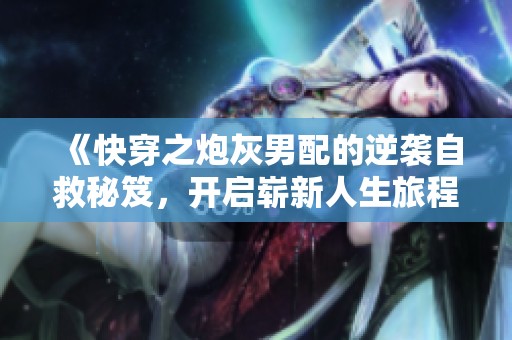 《快穿之炮灰男配的逆袭自救秘笈，开启崭新人生旅程》