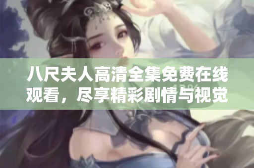 八尺夫人高清全集免费在线观看，尽享精彩剧情与视觉盛宴
