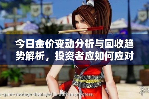 今日金价变动分析与回收趋势解析，投资者应如何应对
