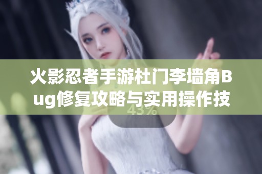 火影忍者手游杜门李墙角Bug修复攻略与实用操作技巧分享