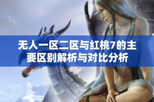 无人一区二区与红桃7的主要区别解析与对比分析