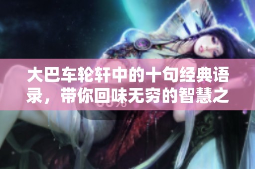 大巴车轮轩中的十句经典语录，带你回味无穷的智慧之言
