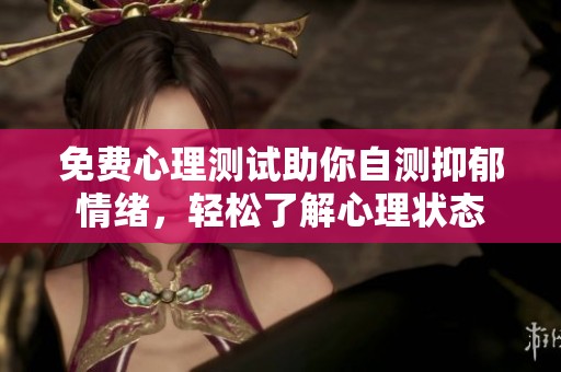免费心理测试助你自测抑郁情绪，轻松了解心理状态