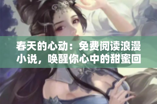春天的心动：免费阅读浪漫小说，唤醒你心中的甜蜜回忆