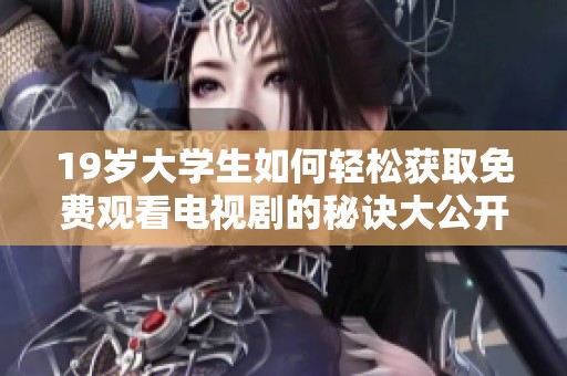 19岁大学生如何轻松获取免费观看电视剧的秘诀大公开