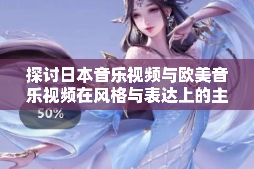探讨日本音乐视频与欧美音乐视频在风格与表达上的主要差异与特点