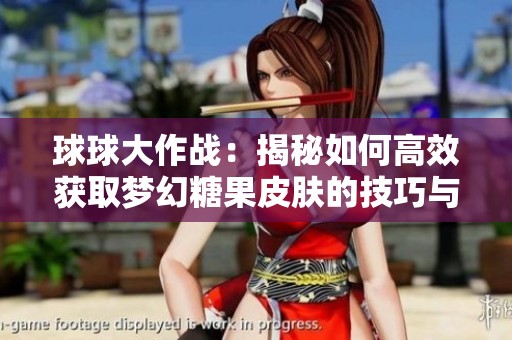 球球大作战：揭秘如何高效获取梦幻糖果皮肤的技巧与策略