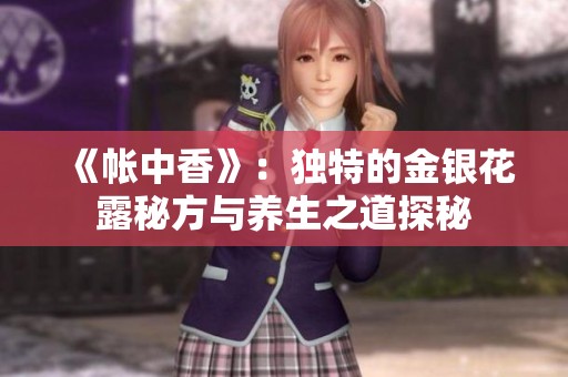 《帐中香》：独特的金银花露秘方与养生之道探秘
