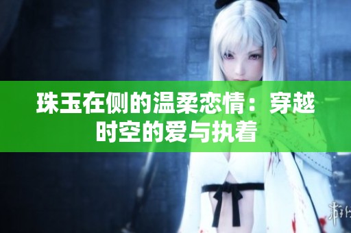 珠玉在侧的温柔恋情：穿越时空的爱与执着