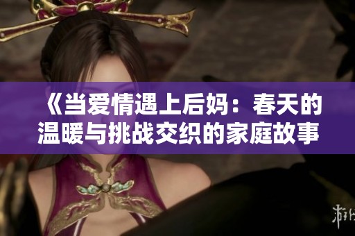 《当爱情遇上后妈：春天的温暖与挑战交织的家庭故事》